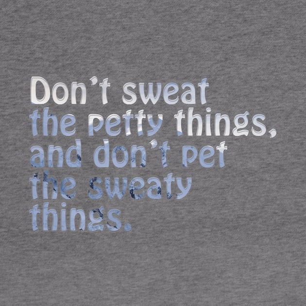 Don’t sweat the petty things, and don’t pet the sweaty things. by afternoontees